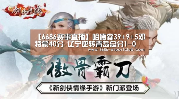【6686赛事直播】哈德森39+9+5邓特蒙40分 辽宁逆转青岛总分1-0(图3) 6686最新地址
